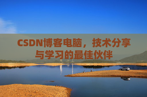 CSDN博客电脑，技术分享与学习的最佳伙伴